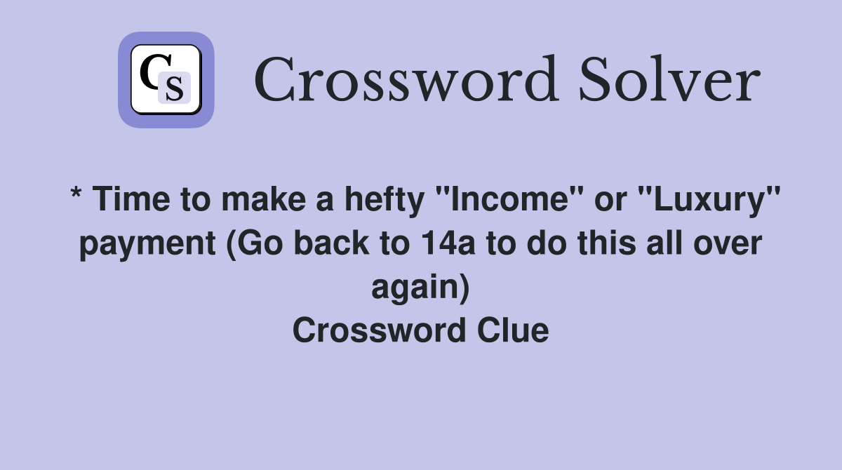 * Time to make a hefty "Income" or "Luxury" payment (Go back to 14a to do this all over again) Crossword Clue
