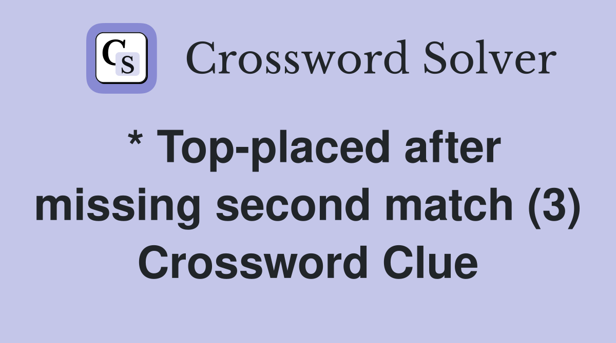 * Top-placed after missing second match (3) Crossword Clue