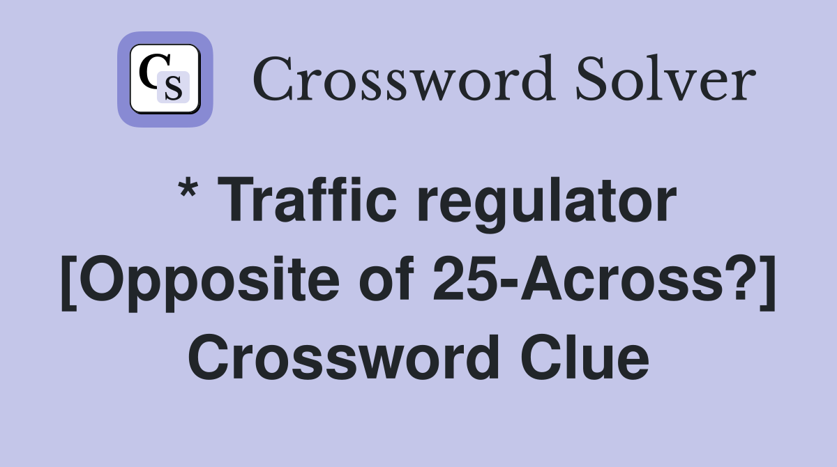* Traffic regulator [Opposite of 25-Across?] Crossword Clue