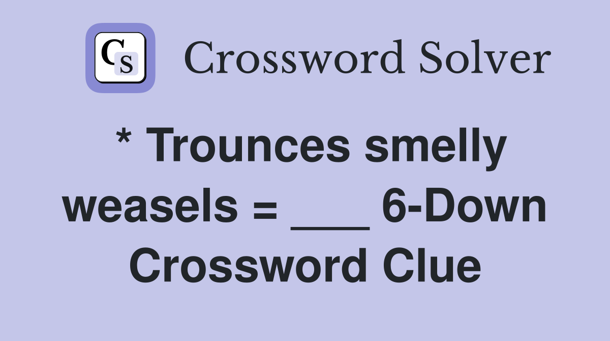 * Trounces smelly weasels = ___ 6-Down Crossword Clue