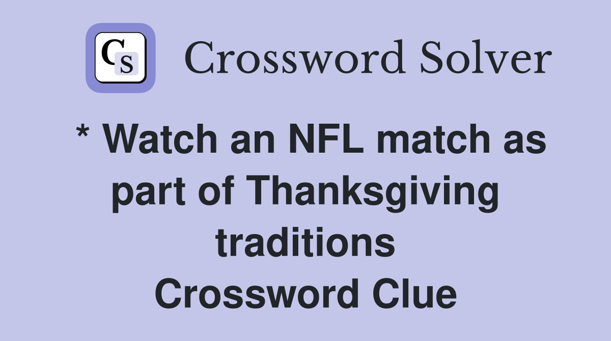 * Watch an NFL match as part of Thanksgiving traditions Crossword Clue