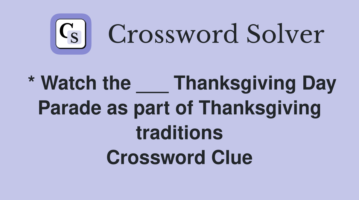 * Watch the ___ Thanksgiving Day Parade as part of Thanksgiving traditions Crossword Clue