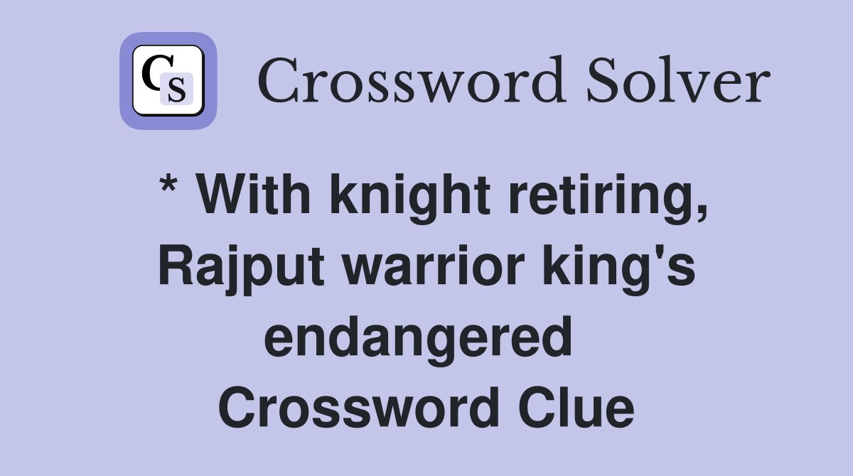 * With knight retiring, Rajput warrior king's endangered  Crossword Clue