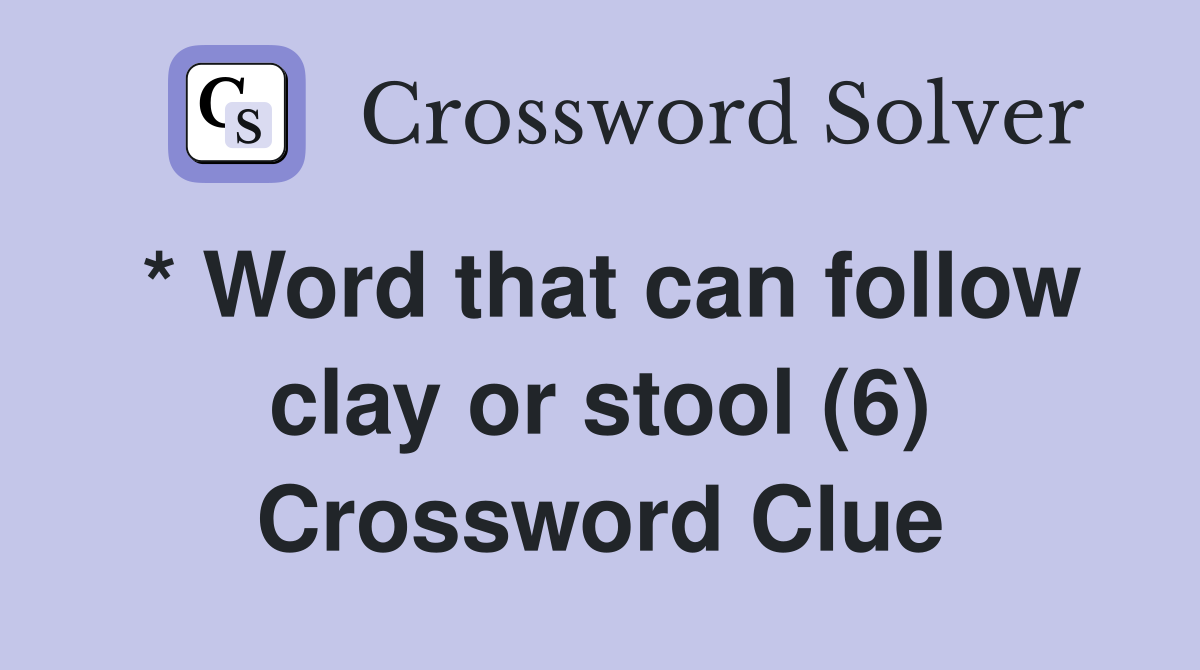 * Word that can follow clay or stool (6) Crossword Clue