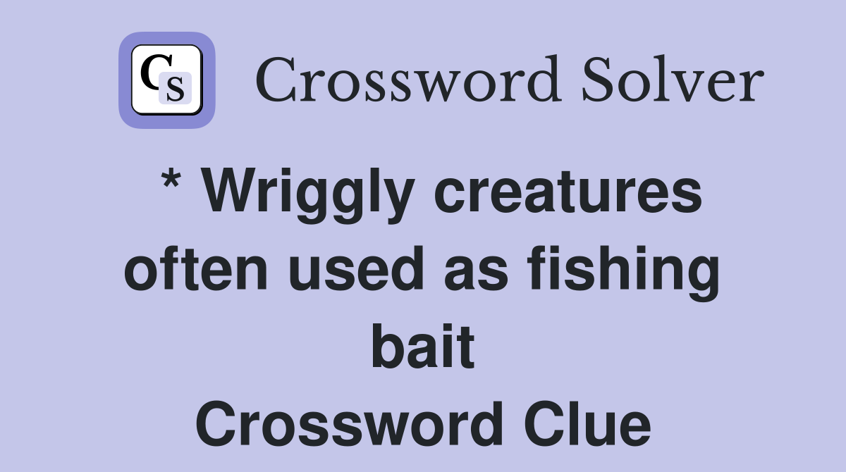* Wriggly creatures often used as fishing bait Crossword Clue