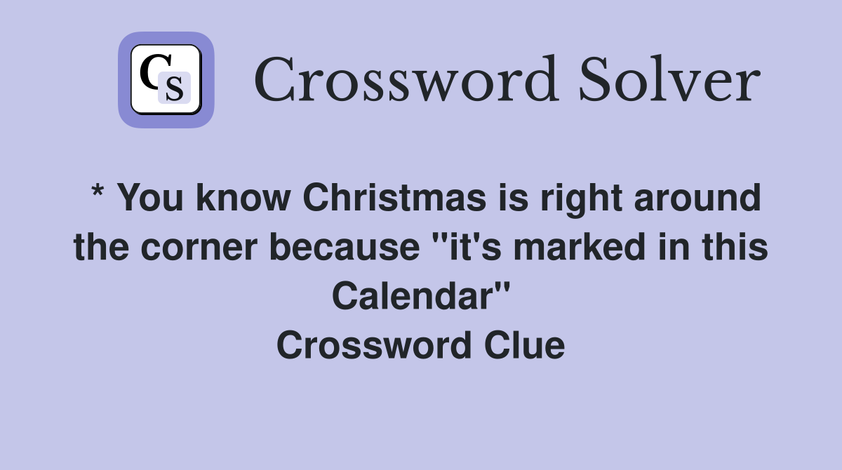 * You know Christmas is right around the corner because "it's marked in this Calendar" Crossword Clue