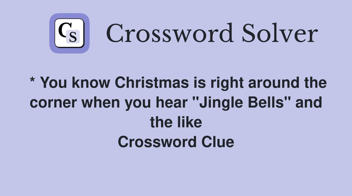 * You know Christmas is right around the corner when you hear "Jingle Bells" and the like Crossword Clue