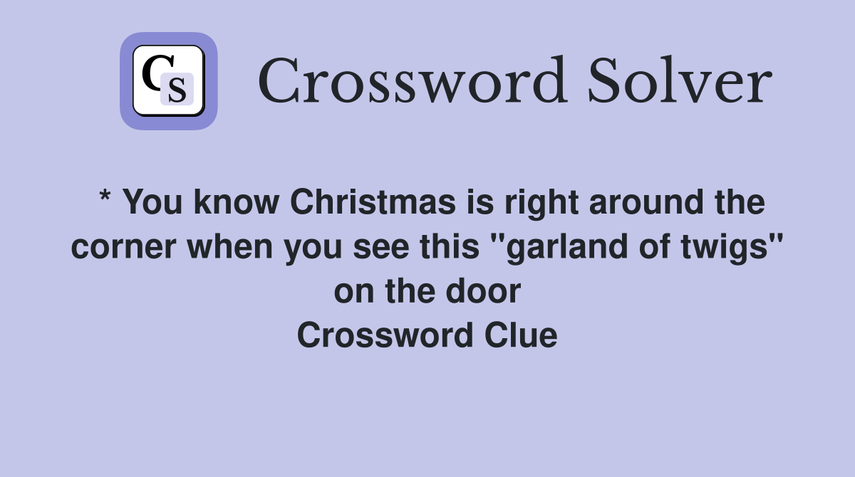 * You know Christmas is right around the corner when you see this "garland of twigs" on the door Crossword Clue