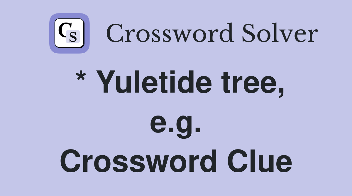* Yuletide tree, e.g. Crossword Clue