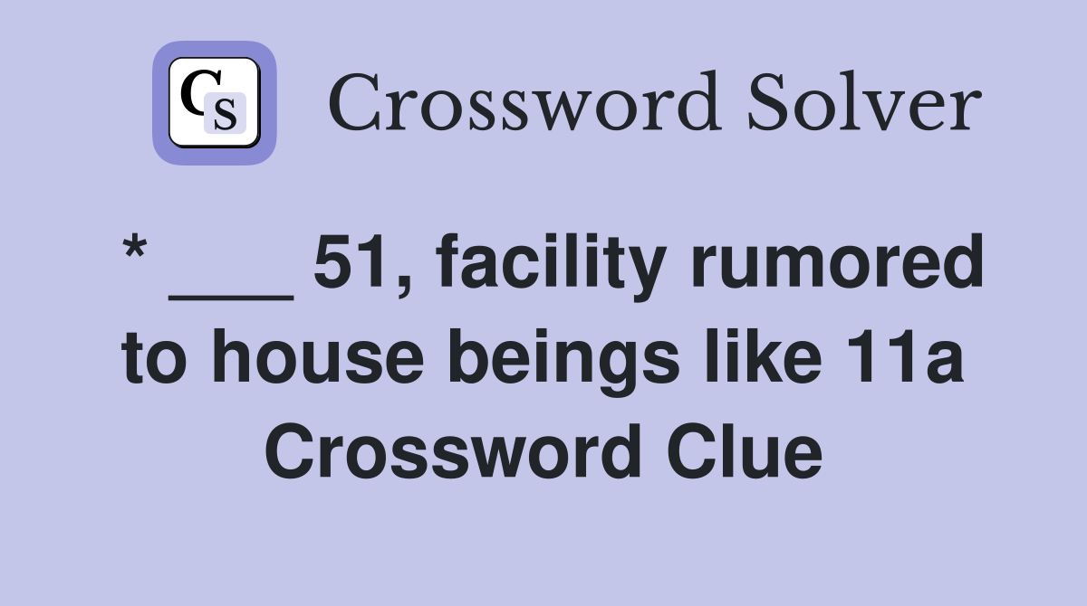 * ___ 51, facility rumored to house beings like 11a Crossword Clue
