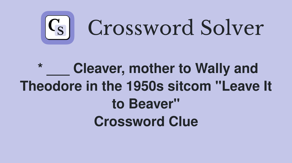 * ___ Cleaver, mother to Wally and Theodore in the 1950s sitcom "Leave It to Beaver" Crossword Clue