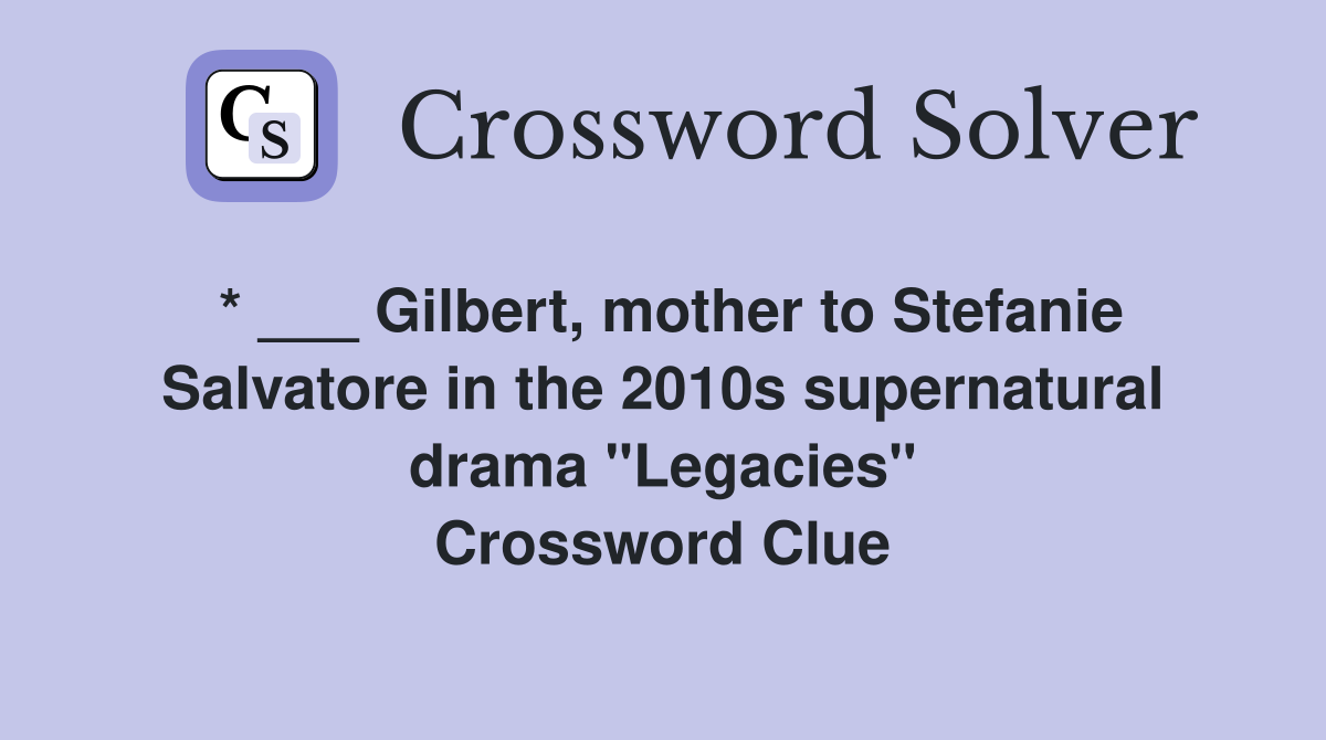 * ___ Gilbert, mother to Stefanie Salvatore in the 2010s supernatural drama "Legacies" Crossword Clue