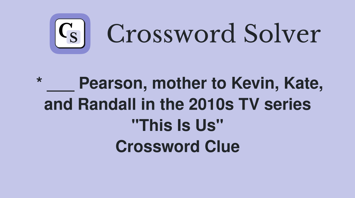 * ___ Pearson, mother to Kevin, Kate, and Randall in the 2010s TV series "This Is Us" Crossword Clue