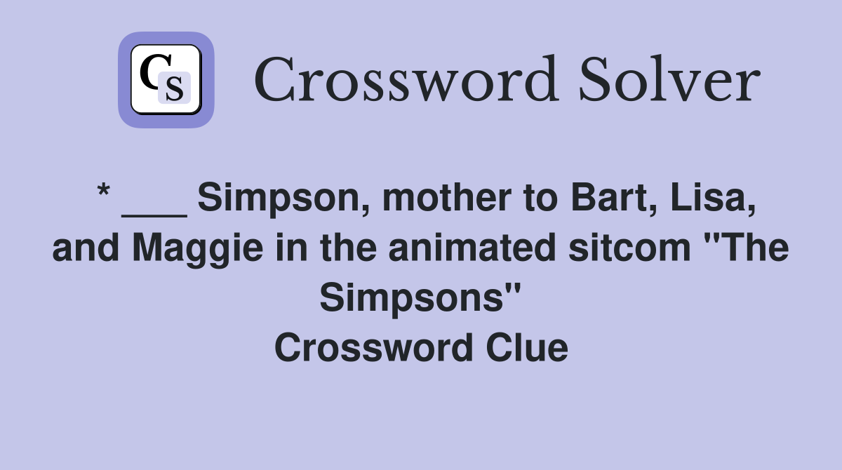 * ___ Simpson, mother to Bart, Lisa, and Maggie in the animated sitcom "The Simpsons" Crossword Clue