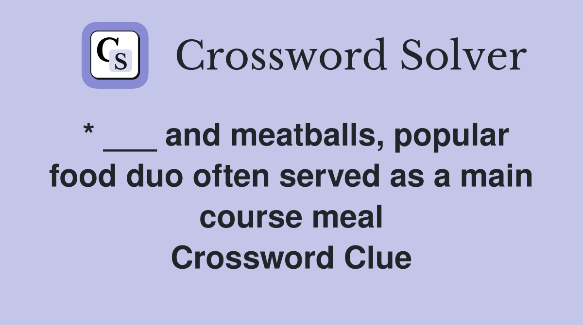 * ___ and meatballs, popular food duo often served as a main course meal Crossword Clue