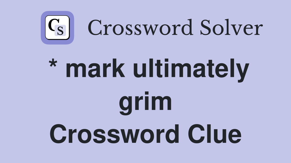 * mark ultimately grim Crossword Clue
