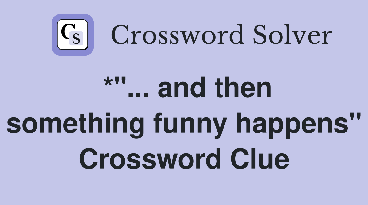 *"... and then something funny happens" Crossword Clue