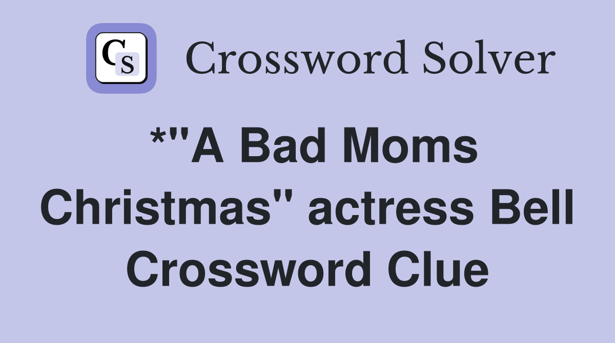 *"A Bad Moms Christmas" actress Bell Crossword Clue