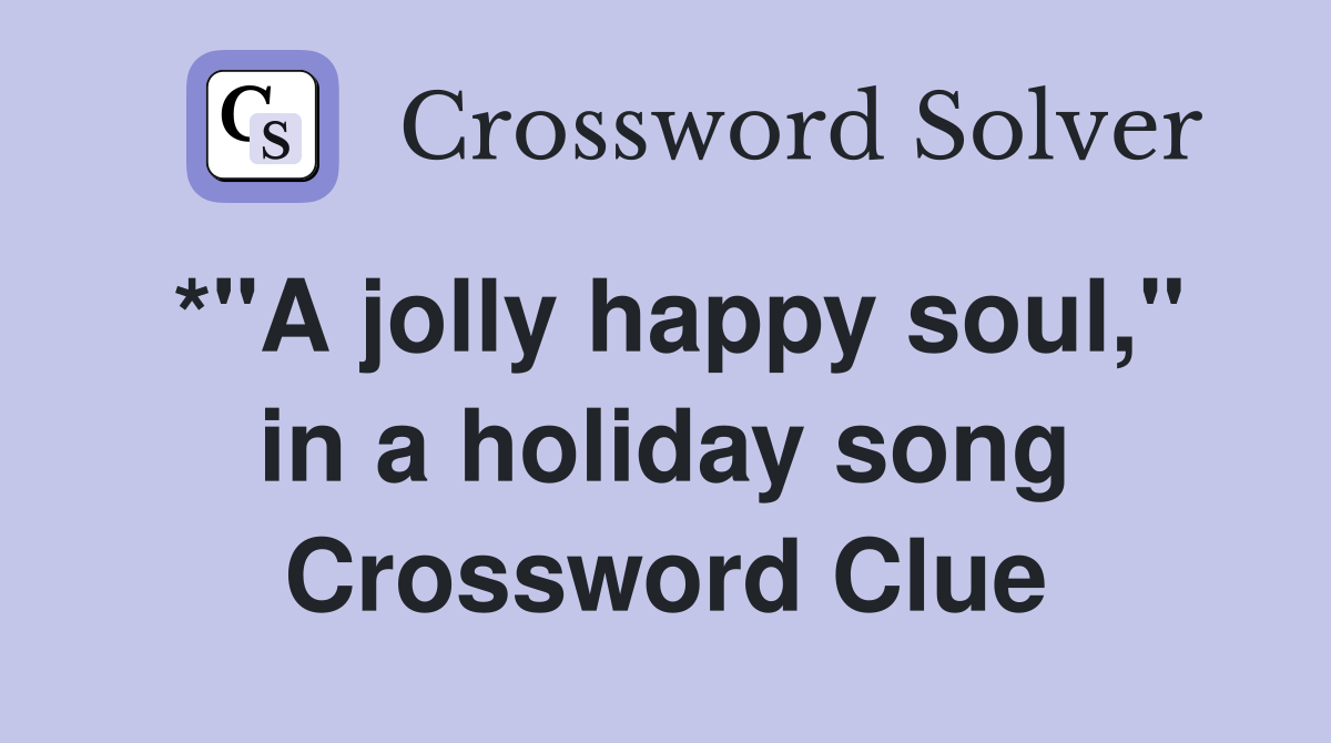 *"A jolly happy soul," in a holiday song Crossword Clue