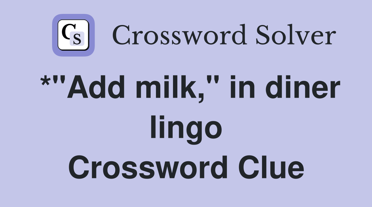 *"Add milk," in diner lingo Crossword Clue