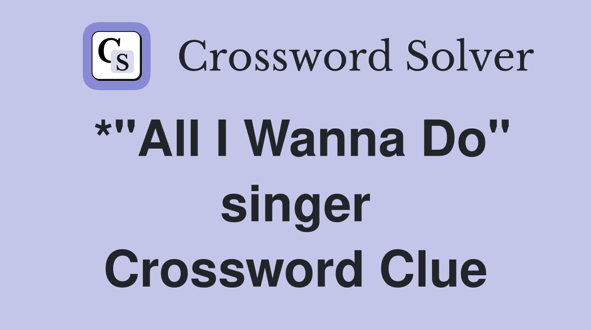 *"All I Wanna Do" singer Crossword Clue