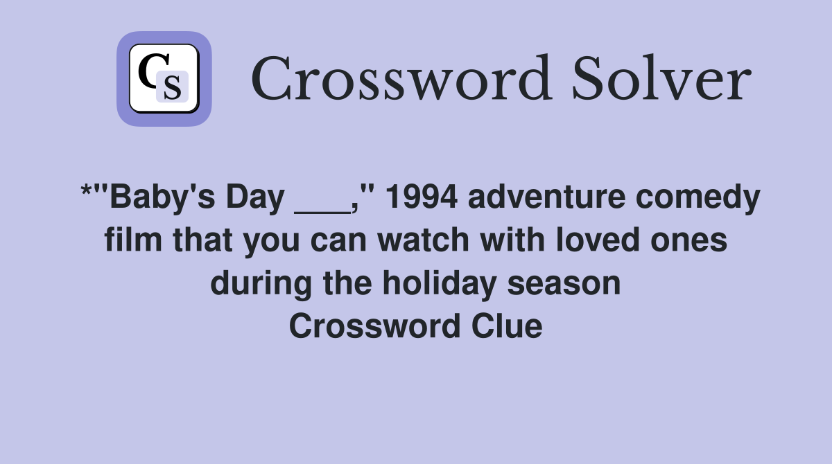 *"Baby's Day ___," 1994 adventure comedy film that you can watch with loved ones during the holiday season Crossword Clue