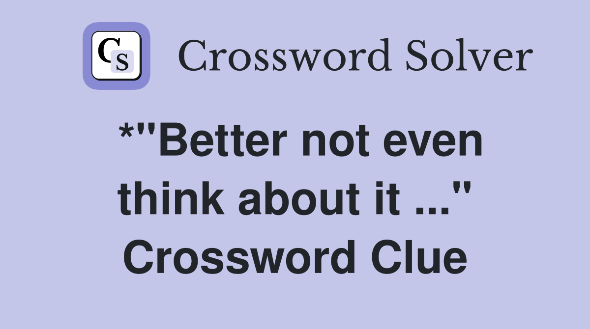 *"Better not even think about it ..." Crossword Clue