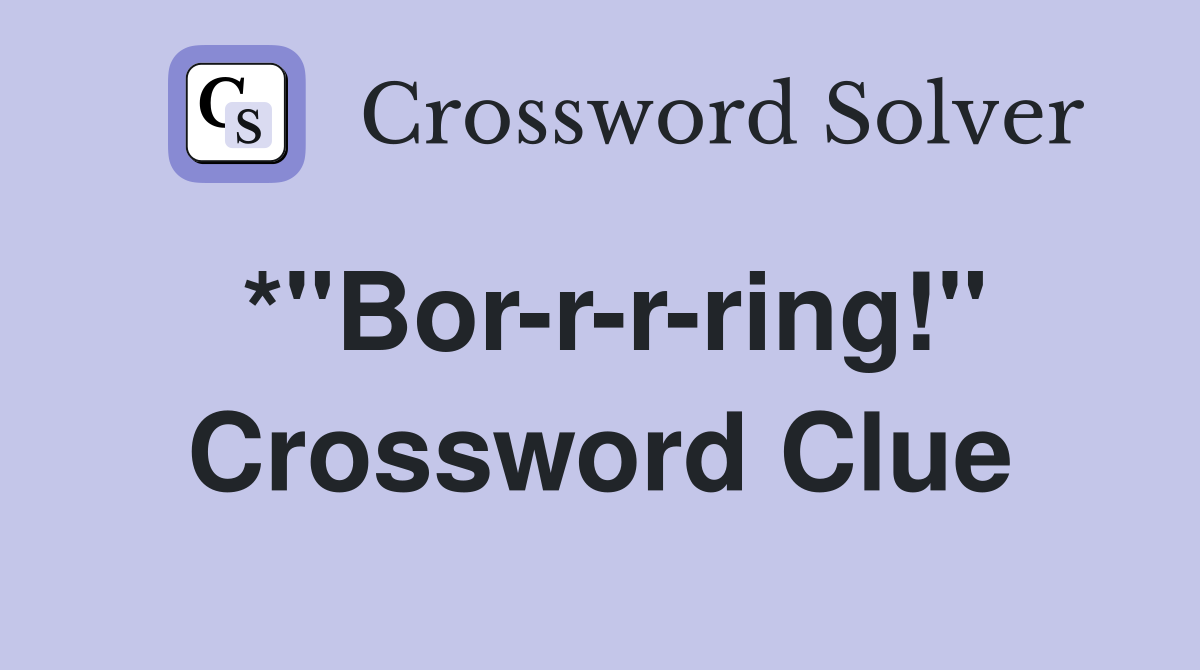*"Bor-r-r-ring!" Crossword Clue