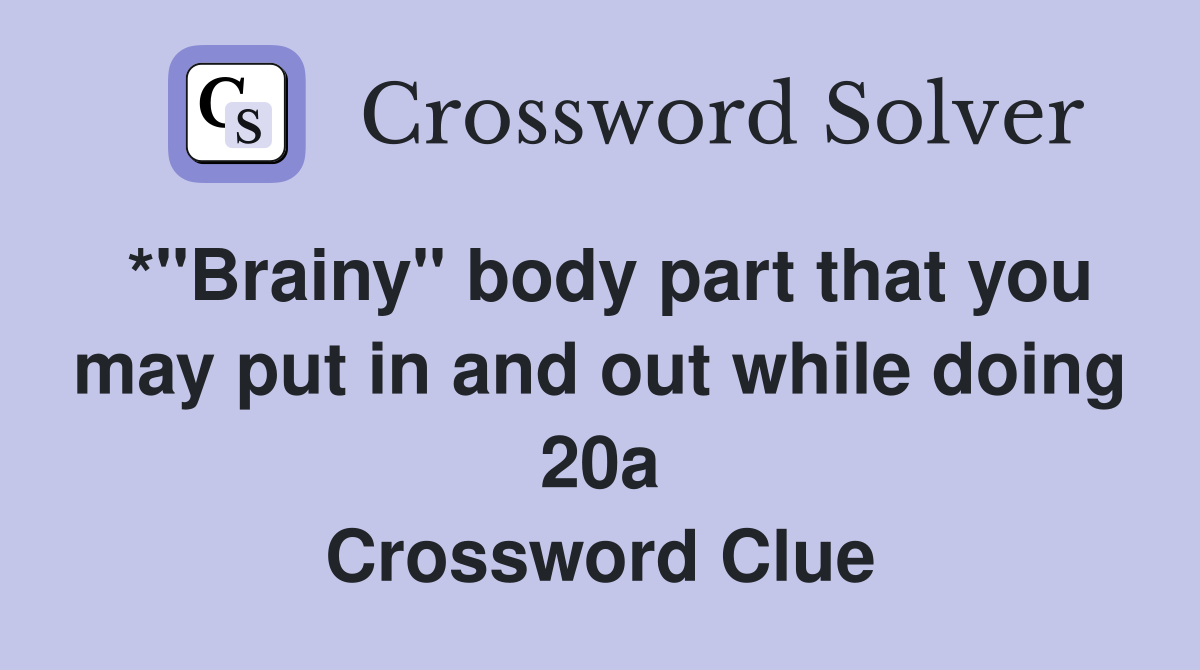 *"Brainy" body part that you may put in and out while doing 20a Crossword Clue