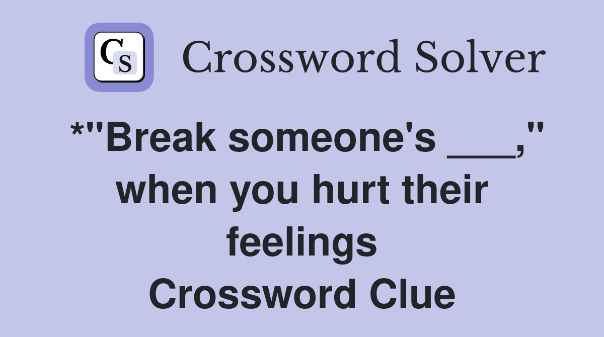 *"Break someone's ___," when you hurt their feelings Crossword Clue