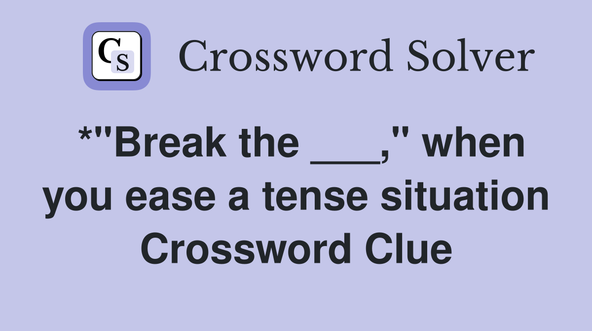 *"Break the ___," when you ease a tense situation Crossword Clue