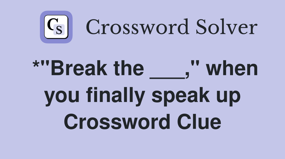 *"Break the ___," when you finally speak up Crossword Clue