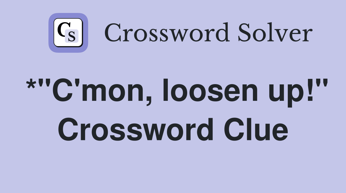 *"C'mon, loosen up!" Crossword Clue