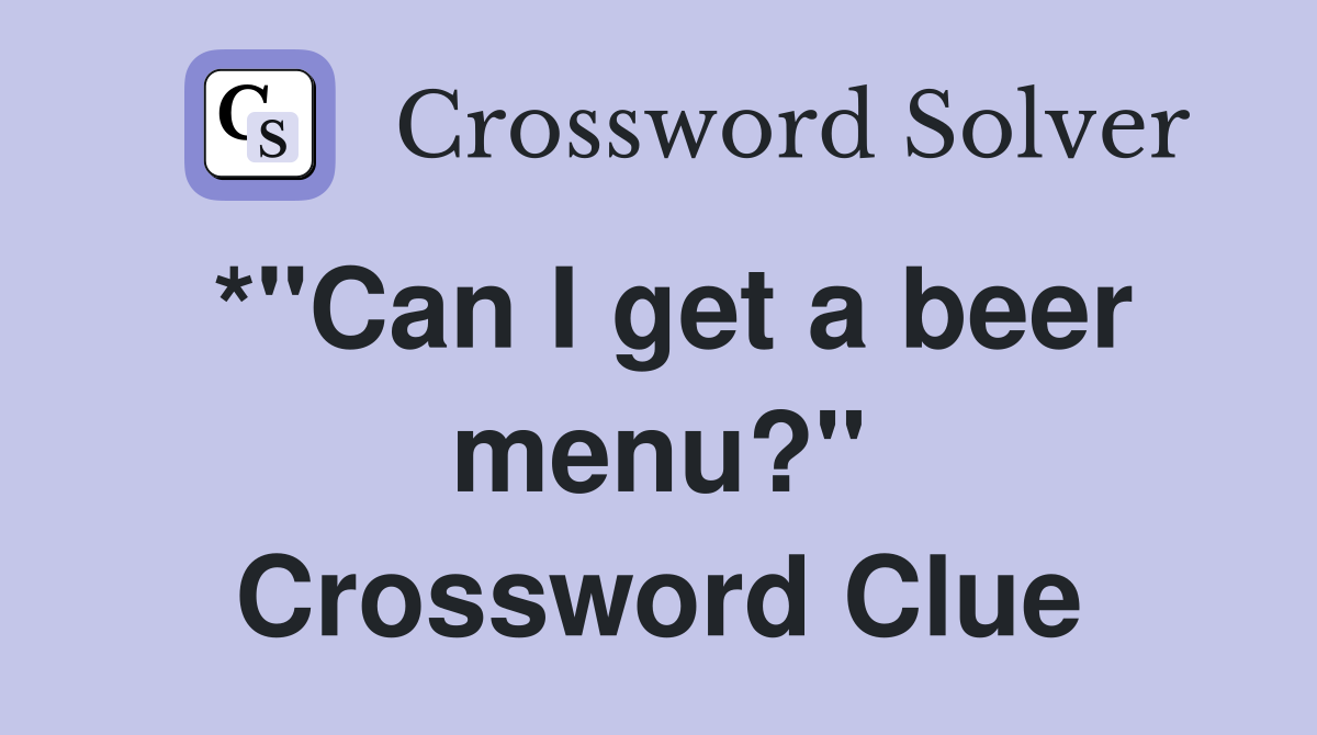 *"Can I get a beer menu?" Crossword Clue