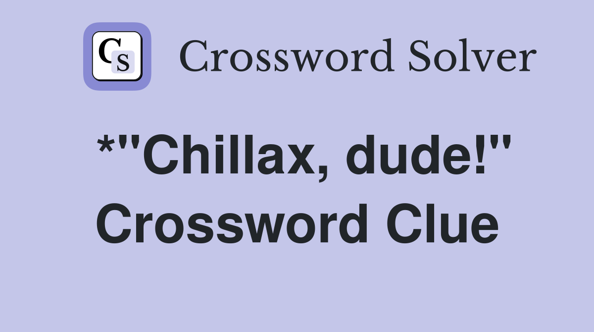 *"Chillax, dude!" Crossword Clue