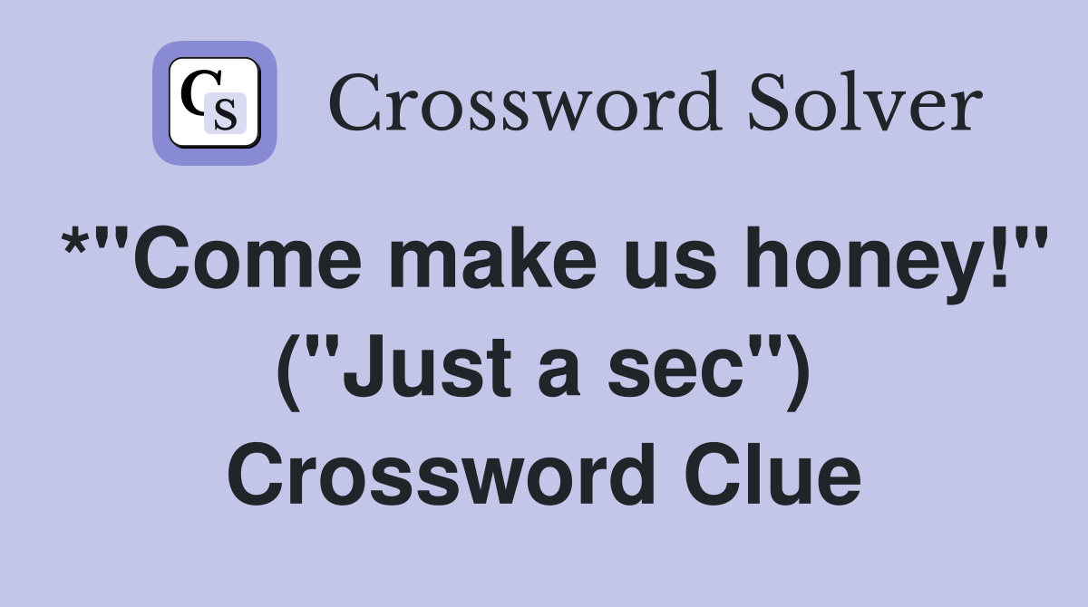 *"Come make us honey!" ("Just a sec") Crossword Clue