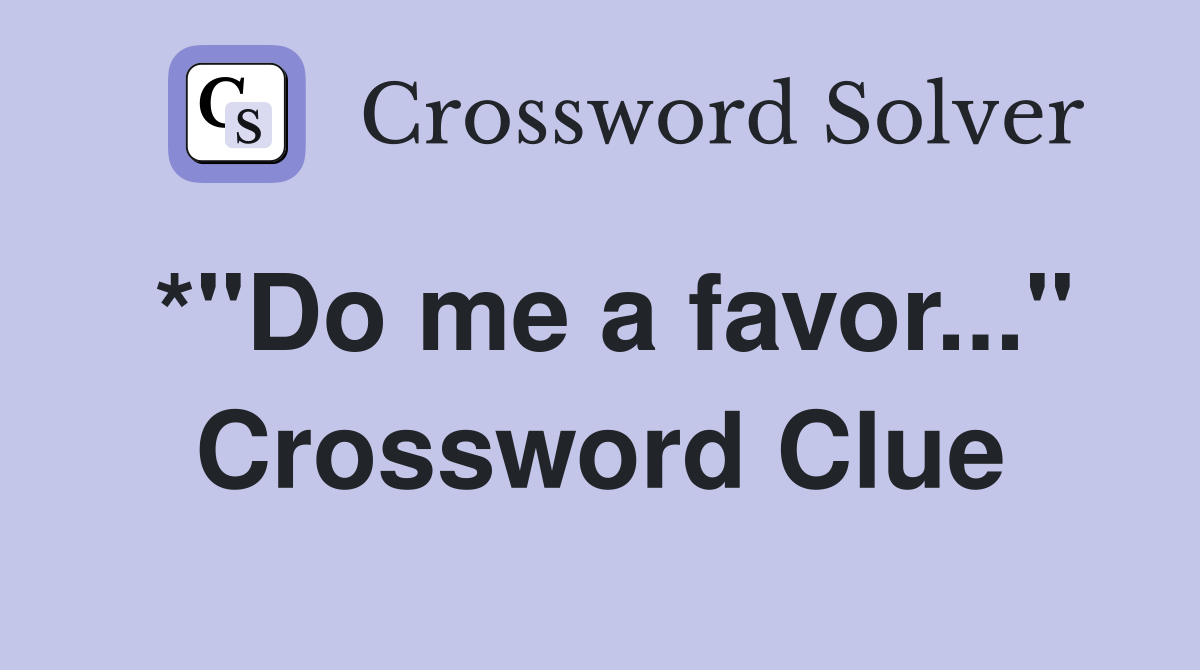 *"Do me a favor..." Crossword Clue