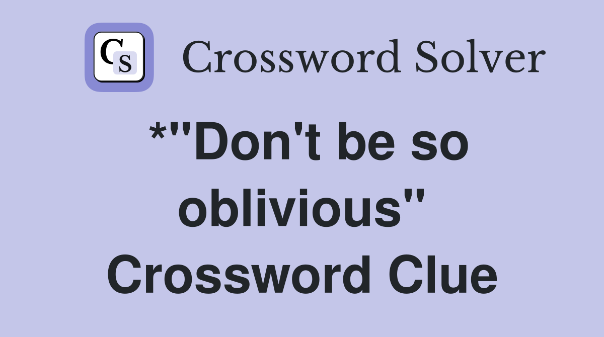 *"Don't be so oblivious" Crossword Clue