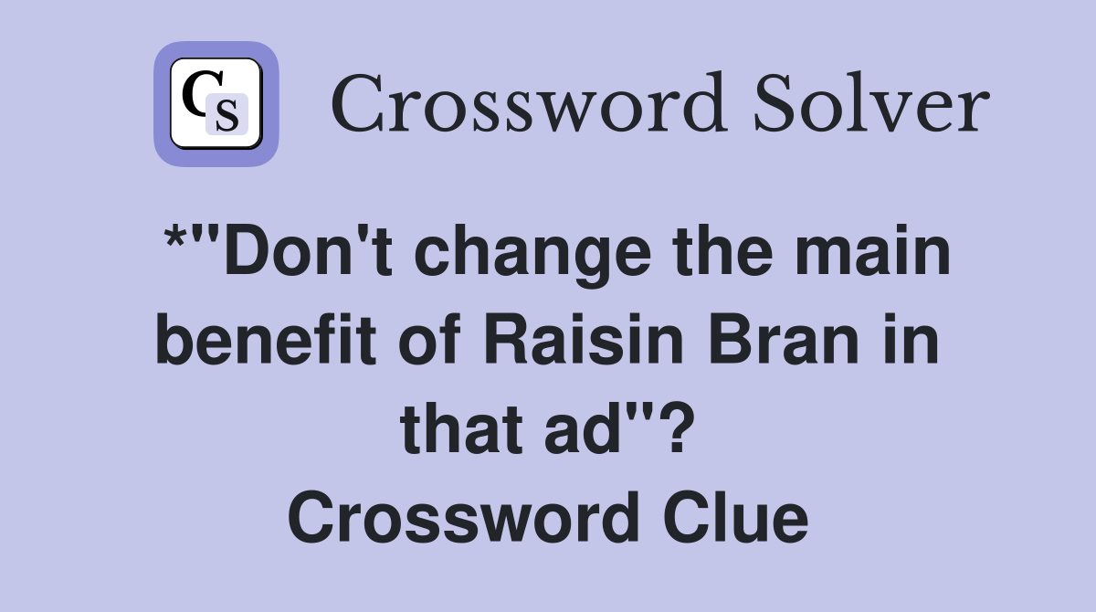 *"Don't change the main benefit of Raisin Bran in that ad"? Crossword Clue