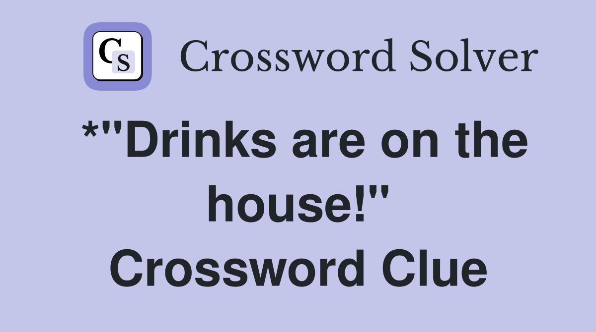 *"Drinks are on the house!" Crossword Clue