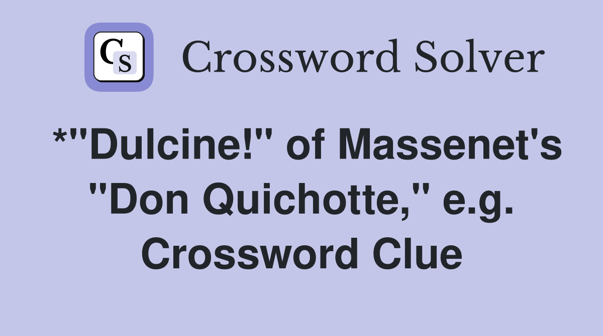 *"Dulcine!" of Massenet's "Don Quichotte," e.g. Crossword Clue