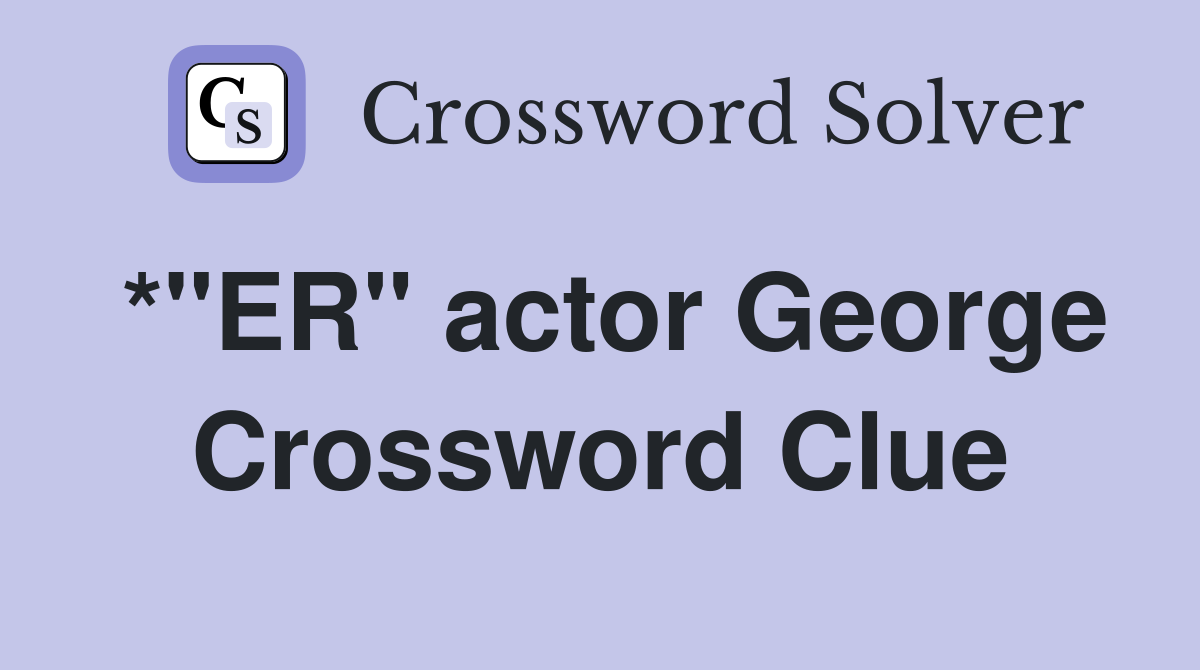 *"ER" actor George Crossword Clue