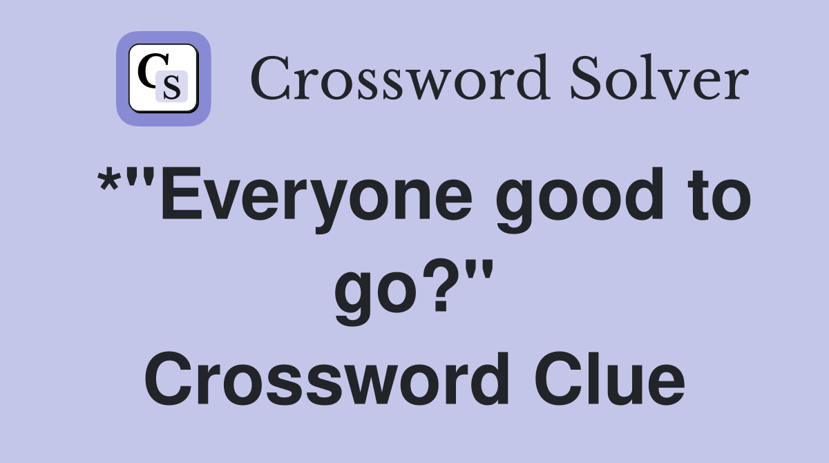 *"Everyone good to go?" Crossword Clue