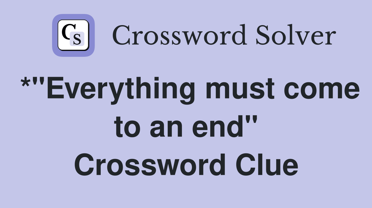 *"Everything must come to an end" Crossword Clue
