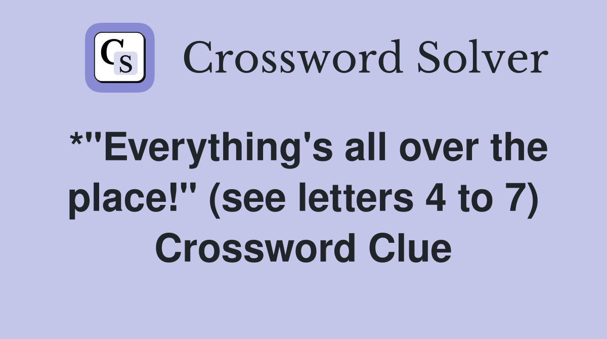 *"Everything's all over the place!" (see letters 4 to 7) Crossword Clue
