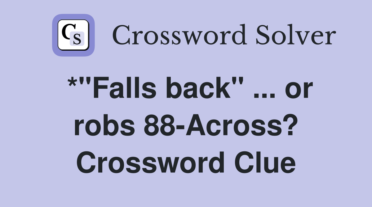 *"Falls back" ... or robs 88-Across? Crossword Clue