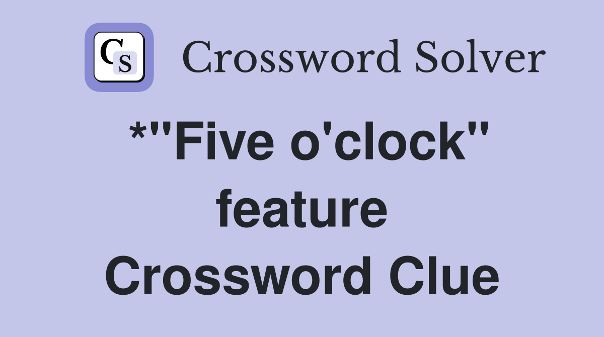 *"Five o'clock" feature Crossword Clue