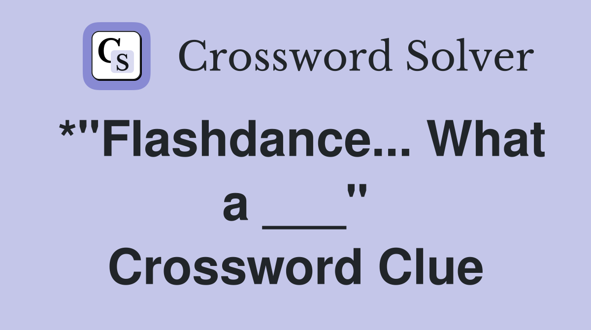 *"Flashdance... What a ___" Crossword Clue