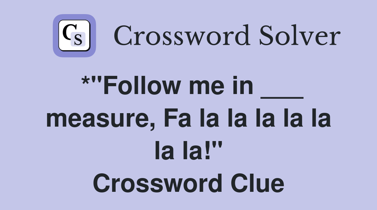 *"Follow me in ___ measure, Fa la la la la la la la!" Crossword Clue