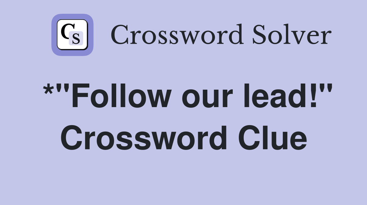 *"Follow our lead!" Crossword Clue